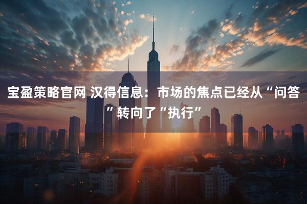 宝盈策略官网 汉得信息：市场的焦点已经从“问答”转向了“执行”
