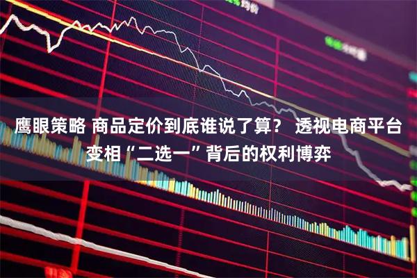 鹰眼策略 商品定价到底谁说了算？ 透视电商平台变相“二选一”背后的权利博弈
