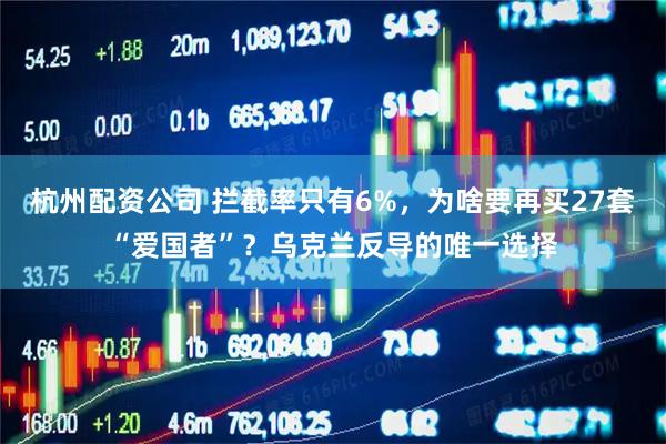 杭州配资公司 拦截率只有6%，为啥要再买27套“爱国者”？乌克兰反导的唯一选择