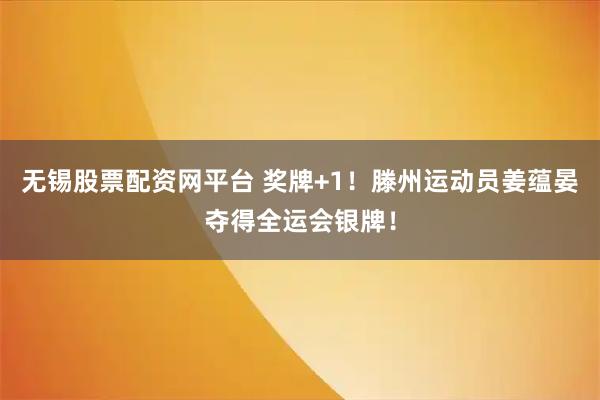 无锡股票配资网平台 奖牌+1!滕州运动员姜蕴晏夺得全运会银牌!