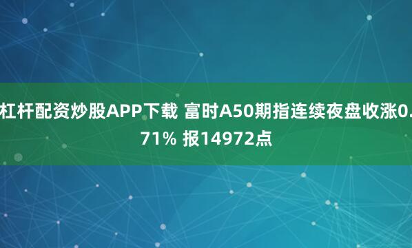 杠杆配资炒股APP下载 富时A50期指连续夜盘收涨0.71% 报14972点