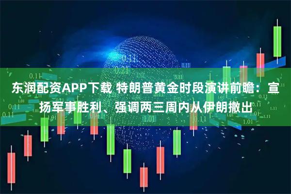 东润配资APP下载 特朗普黄金时段演讲前瞻：宣扬军事胜利、强调两三周内从伊朗撤出