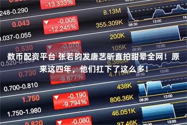 数币配资平台 张若昀发唐艺昕直拍甜晕全网!原来这四年,他们扛下了这么多!