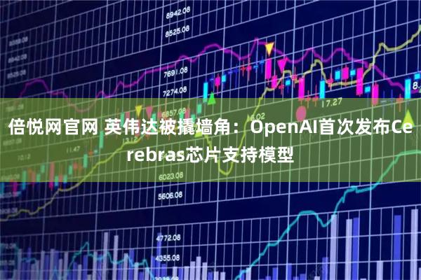 倍悦网官网 英伟达被撬墙角：OpenAI首次发布Cerebras芯片支持模型