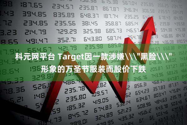 科元网平台 Target因一款涉嫌\＂黑脸\＂形象的万圣节服装而股价下跌