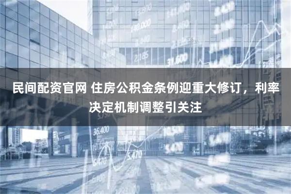 民间配资官网 住房公积金条例迎重大修订，利率决定机制调整引关注